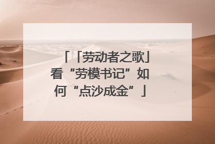 「劳动者之歌」看“劳模书记”如何“点沙成金”